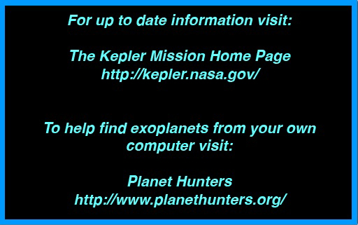 For up to date information visit: The Kepler Mission Home Page http://kepler.nasa.gov/ To help find exoplanets from your own computer visit: Planet Hunters http://www.planethunters.org/
